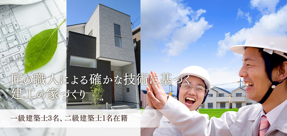 匠の職人による確かな技術に基づく建工の家づくり 一級建築士3名、二級建築士1名在籍