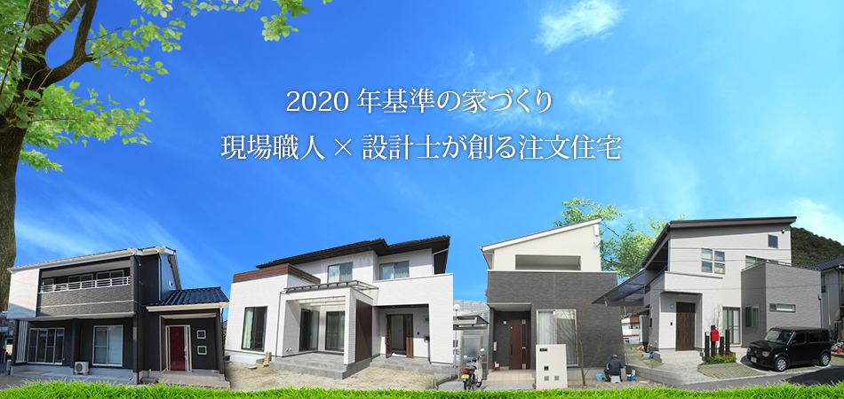 2020年基準の家づくり現場職人×設計士が創る注文住宅